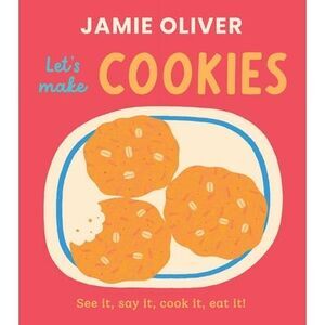 Let's Make Cookies: See It, Say It, Cook It, Eat It! -- Jamie Oliver
